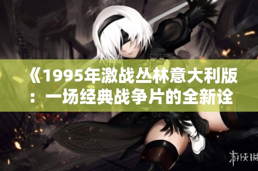 《1995年激战丛林意大利版：一场经典战争片的全新诠释》
