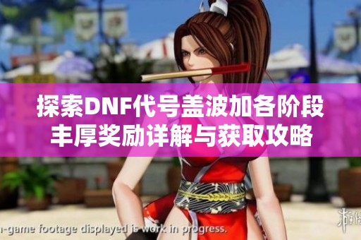 探索DNF代号盖波加各阶段丰厚奖励详解与获取攻略