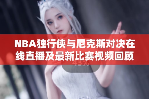 NBA独行侠与尼克斯对决在线直播及最新比赛视频回顾