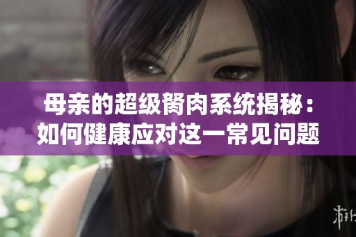 母亲的超级胬肉系统揭秘：如何健康应对这一常见问题
