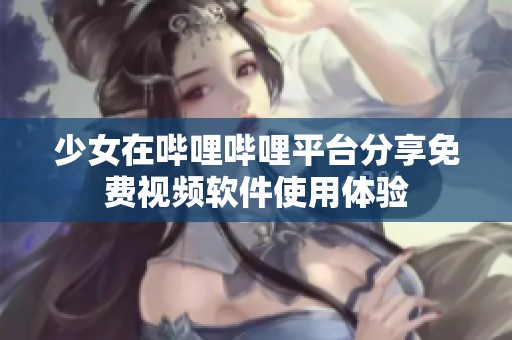少女在哔哩哔哩平台分享免费视频软件使用体验