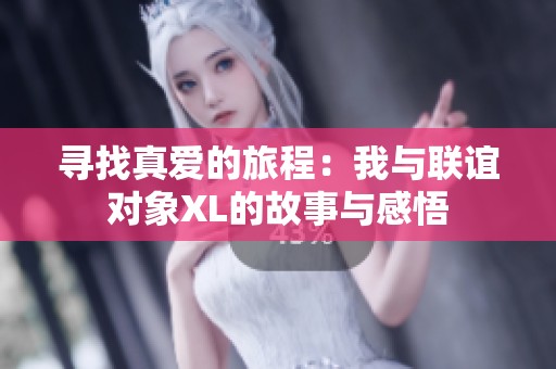 寻找真爱的旅程：我与联谊对象XL的故事与感悟
