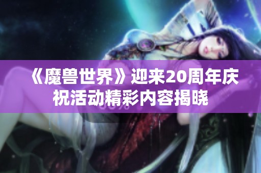 《魔兽世界》迎来20周年庆祝活动精彩内容揭晓
