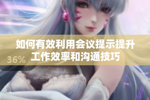 如何有效利用会议提示提升工作效率和沟通技巧