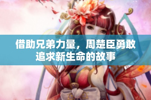 借助兄弟力量，周楚臣勇敢追求新生命的故事