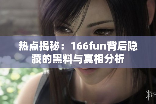热点揭秘：166fun背后隐藏的黑料与真相分析