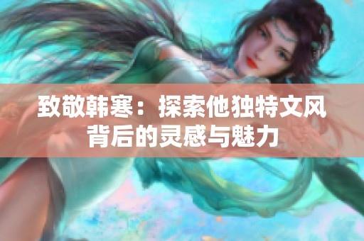 致敬韩寒：探索他独特文风背后的灵感与魅力