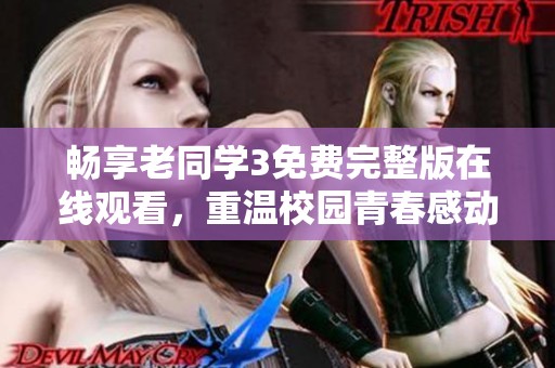 畅享老同学3免费完整版在线观看，重温校园青春感动