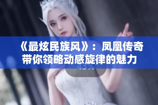 《最炫民族风》：凤凰传奇带你领略动感旋律的魅力