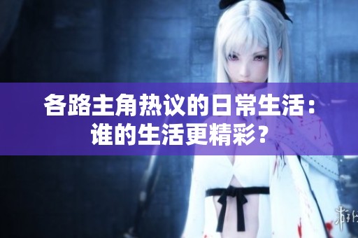 各路主角热议的日常生活：谁的生活更精彩？