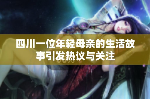 四川一位年轻母亲的生活故事引发热议与关注