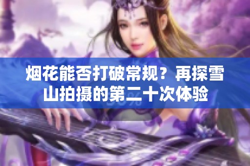 烟花能否打破常规？再探雪山拍摄的第二十次体验