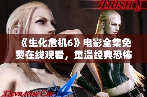 《生化危机6》电影全集免费在线观看，重温经典恐怖之旅！