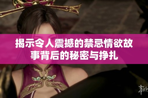 揭示令人震撼的禁忌情欲故事背后的秘密与挣扎