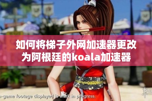 如何将梯子外网加速器更改为阿根廷的koala加速器