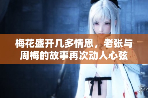梅花盛开几多情思，老张与周梅的故事再次动人心弦