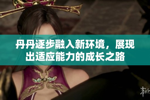 丹丹逐步融入新环境，展现出适应能力的成长之路