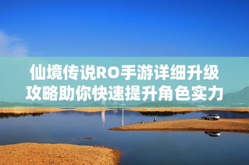仙境传说RO手游详细升级攻略助你快速提升角色实力