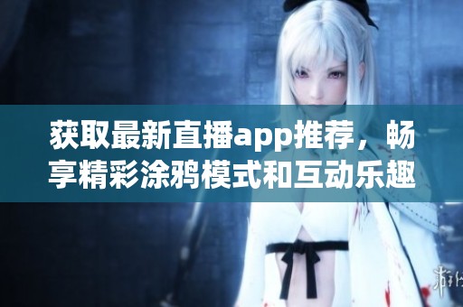 获取最新直播app推荐，畅享精彩涂鸦模式和互动乐趣