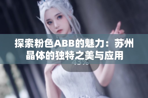探索粉色ABB的魅力：苏州晶体的独特之美与应用