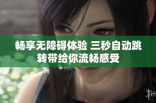 畅享无障碍体验 三秒自动跳转带给你流畅感受