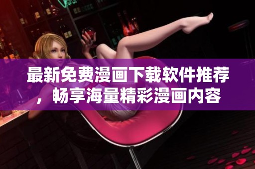 最新免费漫画下载软件推荐，畅享海量精彩漫画内容