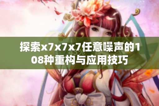 探索x7x7x7任意噪声的108种重构与应用技巧