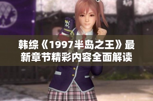 韩综《1997半岛之王》最新章节精彩内容全面解读