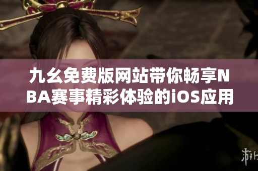 九幺免费版网站带你畅享NBA赛事精彩体验的iOS应用