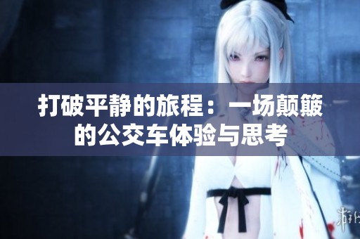 打破平静的旅程：一场颠簸的公交车体验与思考