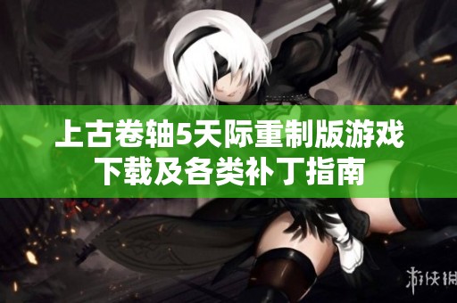 上古卷轴5天际重制版游戏下载及各类补丁指南