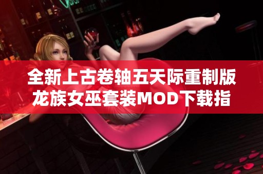 全新上古卷轴五天际重制版龙族女巫套装MOD下载指南