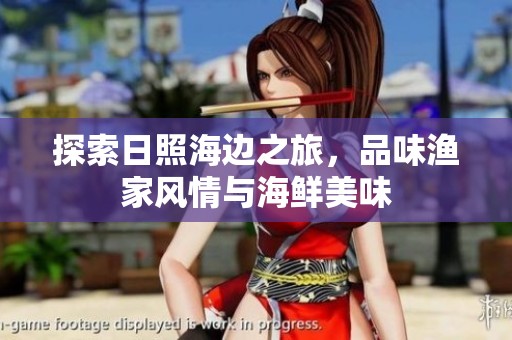 探索日照海边之旅，品味渔家风情与海鲜美味