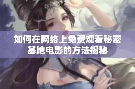 如何在网络上免费观看秘密基地电影的方法揭秘
