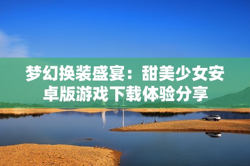 梦幻换装盛宴：甜美少女安卓版游戏下载体验分享