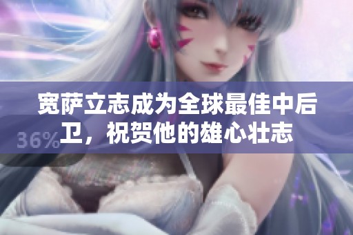 宽萨立志成为全球最佳中后卫，祝贺他的雄心壮志