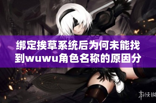 绑定挨草系统后为何未能找到wuwu角色名称的原因分析