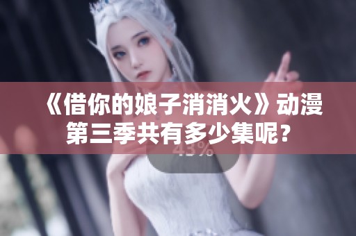 《借你的娘子消消火》动漫第三季共有多少集呢？