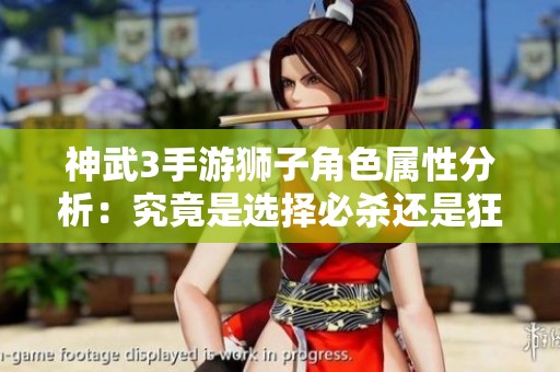 神武3手游狮子角色属性分析：究竟是选择必杀还是狂暴武器更优？