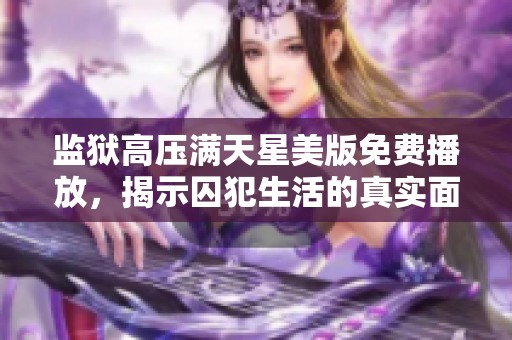 监狱高压满天星美版免费播放，揭示囚犯生活的真实面貌