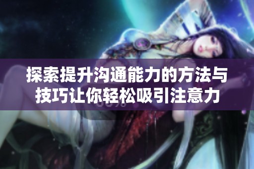 探索提升沟通能力的方法与技巧让你轻松吸引注意力