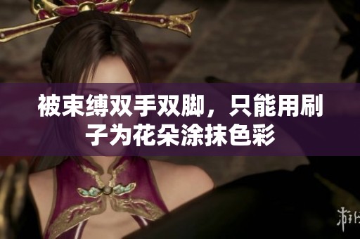 被束缚双手双脚，只能用刷子为花朵涂抹色彩