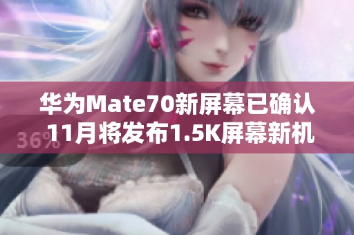 华为Mate70新屏幕已确认 11月将发布1.5K屏幕新机