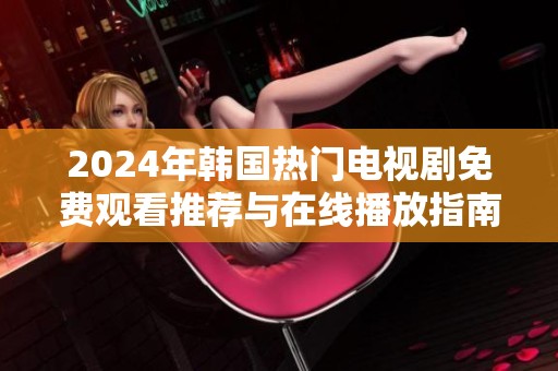 2024年韩国热门电视剧免费观看推荐与在线播放指南