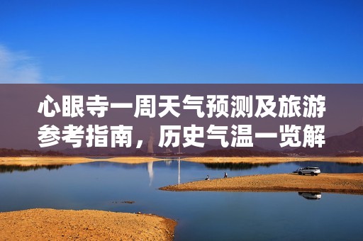 心眼寺一周天气预测及旅游参考指南，历史气温一览解析