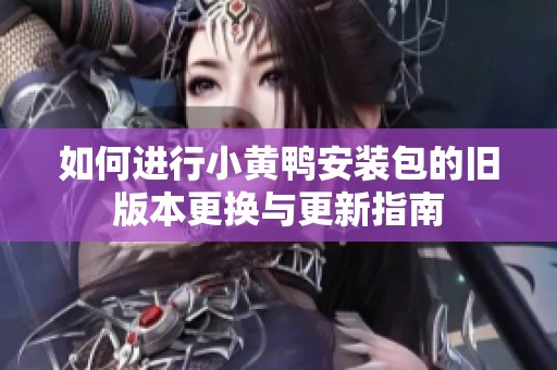 如何进行小黄鸭安装包的旧版本更换与更新指南