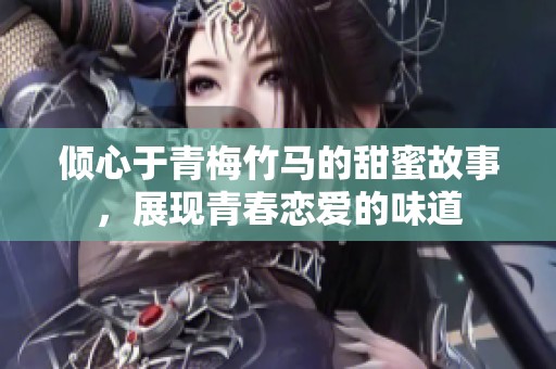 倾心于青梅竹马的甜蜜故事，展现青春恋爱的味道
