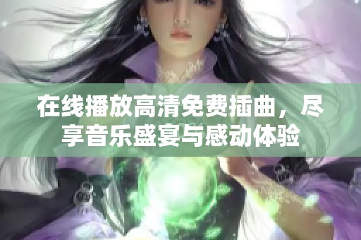 在线播放高清免费插曲，尽享音乐盛宴与感动体验