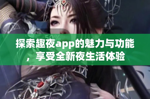探索趣夜app的魅力与功能，享受全新夜生活体验