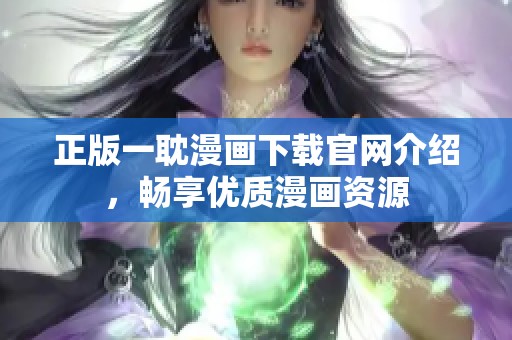 正版一耽漫画下载官网介绍，畅享优质漫画资源